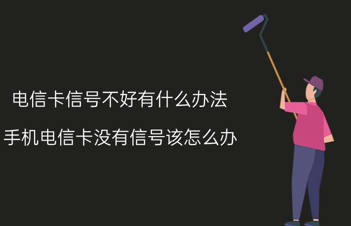 电信卡信号不好有什么办法 手机电信卡没有信号该怎么办？